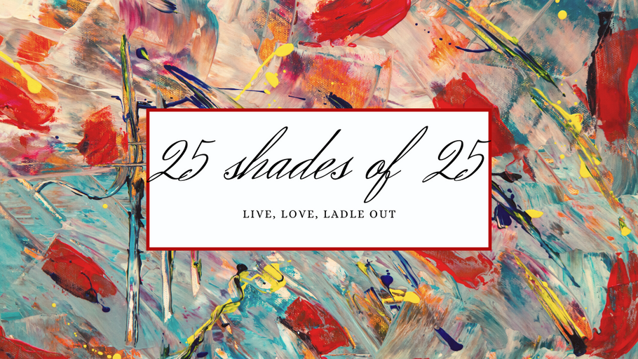 25 Shades of 25– Live, Love, Ladle out!